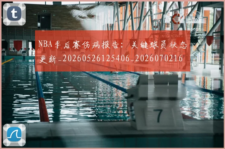 NBA季后赛伤病报告：关键球员状态更新_20260526125406_20260702163926
