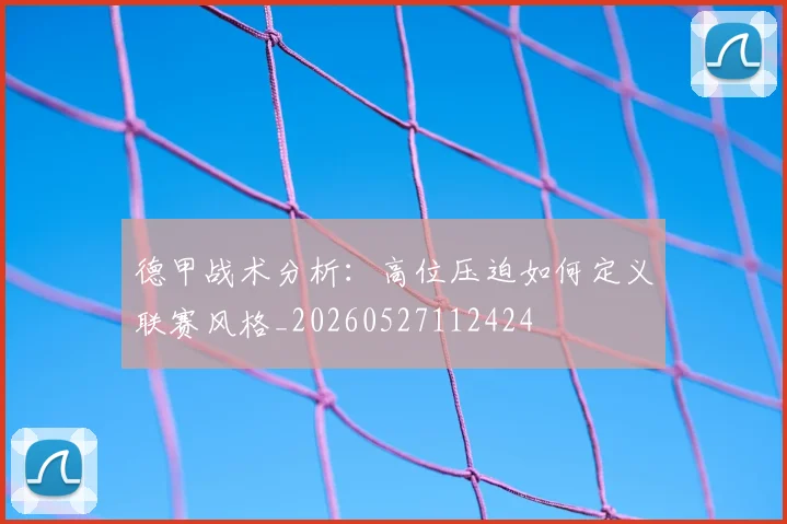 德甲战术分析：高位压迫如何定义联赛风格_20260527112424