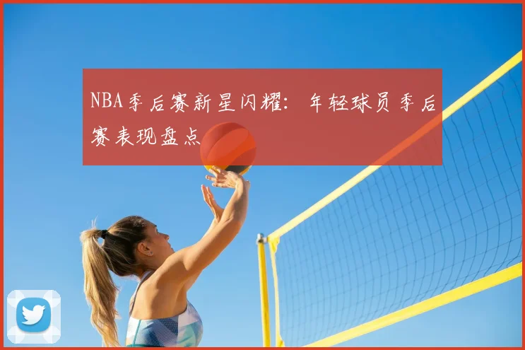 NBA季后赛新星闪耀：年轻球员季后赛表现盘点