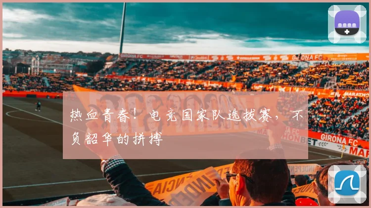热血青春！电竞国家队选拔赛，不负韶华的拼搏