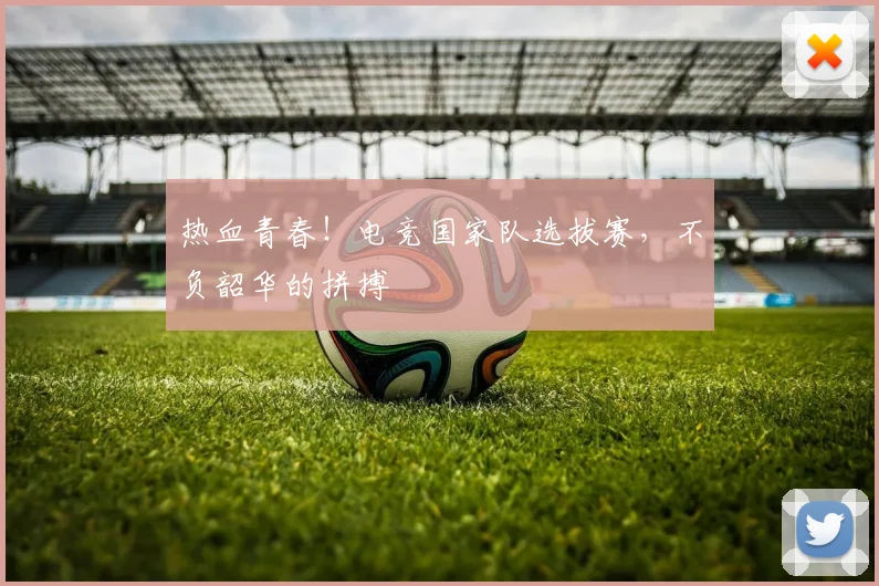 热血青春！电竞国家队选拔赛，不负韶华的拼搏
