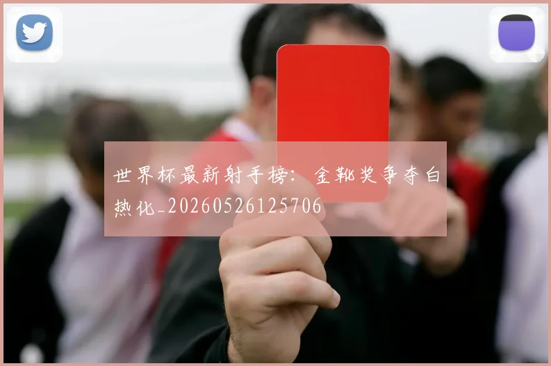 世界杯最新射手榜：金靴奖争夺白热化_20260526125706