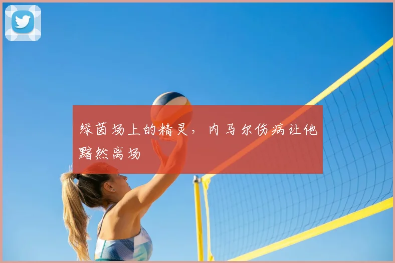 绿茵场上的精灵，内马尔伤病让他黯然离场