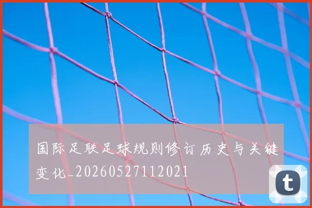 国际足联足球规则修订历史与关键变化_20260527112021