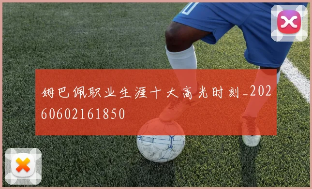 姆巴佩职业生涯十大高光时刻_20260602161850