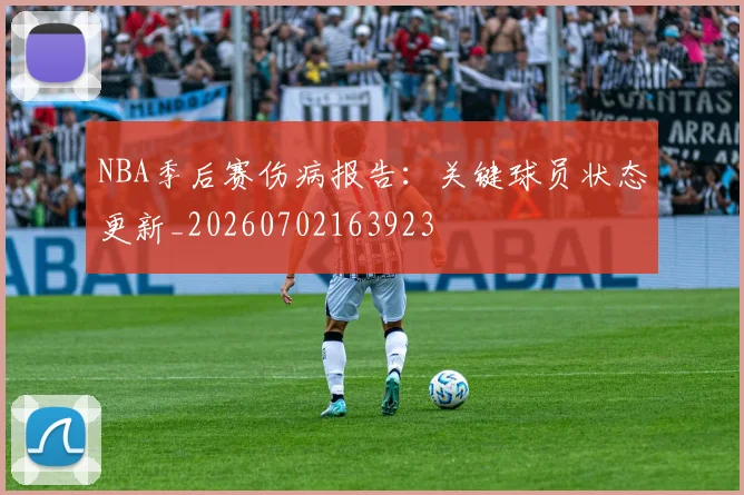 NBA季后赛伤病报告：关键球员状态更新_20260702163923