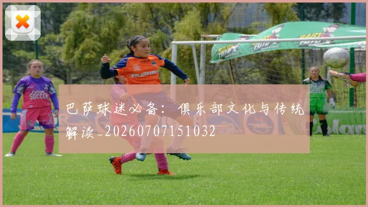 巴萨球迷必备：俱乐部文化与传统解读_20260707151032