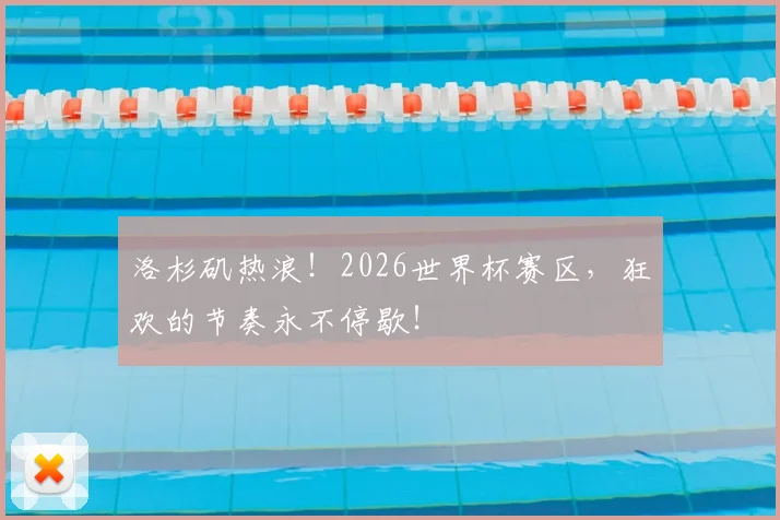 洛杉矶热浪！2026世界杯赛区，狂欢的节奏永不停歇！
