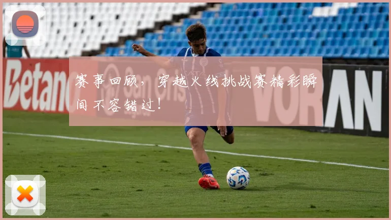 赛事回顾，穿越火线挑战赛精彩瞬间不容错过！