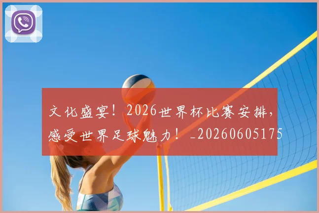 文化盛宴！2026世界杯比赛安排，感受世界足球魅力！_20260605175000