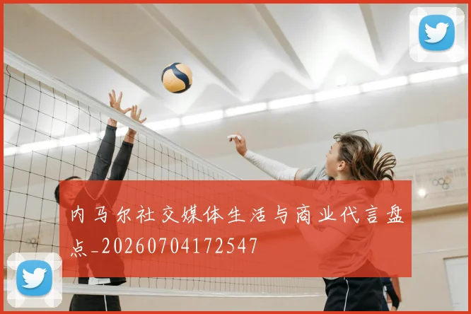 内马尔社交媒体生活与商业代言盘点_20260704172547