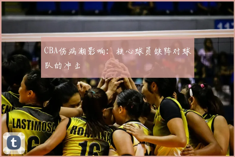 CBA伤病潮影响：核心球员缺阵对球队的冲击
