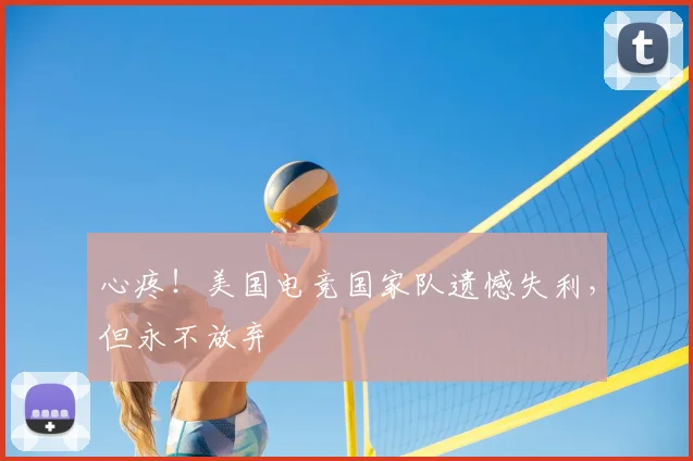 心疼！美国电竞国家队遗憾失利，但永不放弃