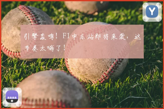 引擎轰鸣！F1中东站即将来袭，这节奏太嗨了！