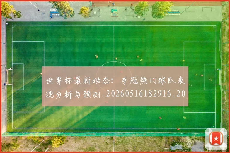 世界杯最新动态：夺冠热门球队表现分析与预测_20260516182916_20260703202925