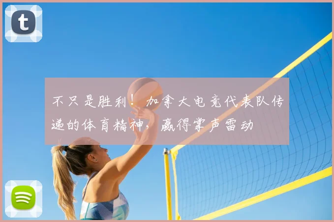 不只是胜利！加拿大电竞代表队传递的体育精神，赢得掌声雷动
