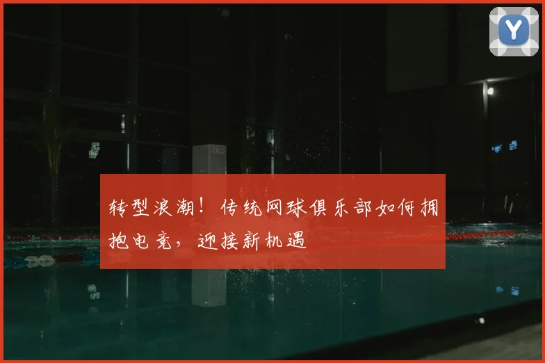 转型浪潮！传统网球俱乐部如何拥抱电竞，迎接新机遇