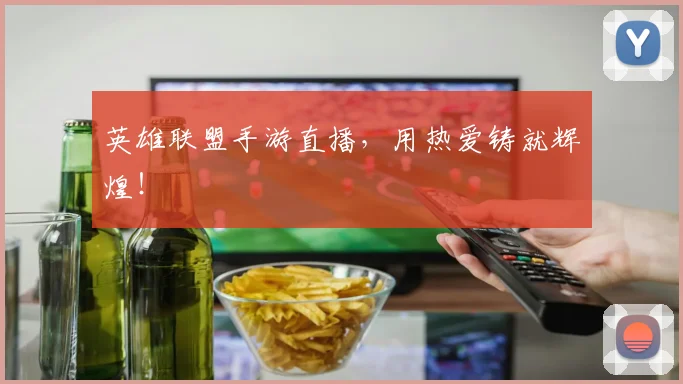 英雄联盟手游直播，用热爱铸就辉煌！