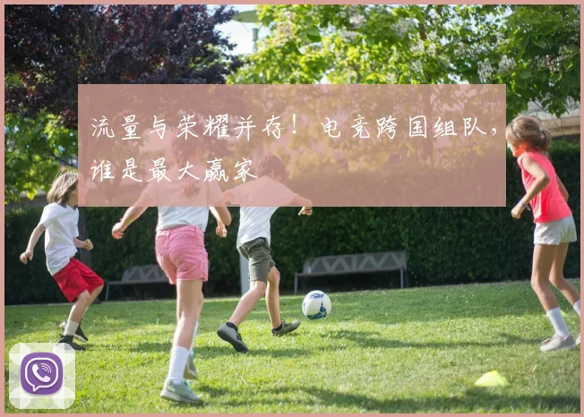 流量与荣耀并存！电竞跨国组队，谁是最大赢家