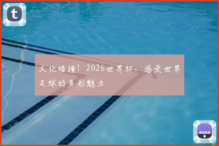 文化碰撞！2026世界杯，感受世界足球的多彩魅力