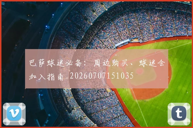 巴萨球迷必备：周边购买、球迷会加入指南_20260707151035