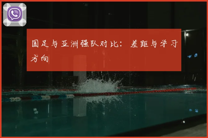 国足与亚洲强队对比:差距与学习方向