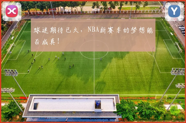 球迷期待已久，NBA新赛季的梦想能否成真！